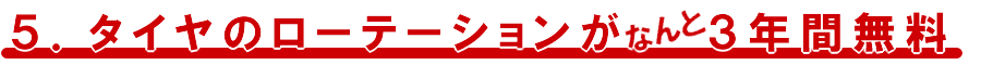 ５）タイヤローテーションが３年間無料